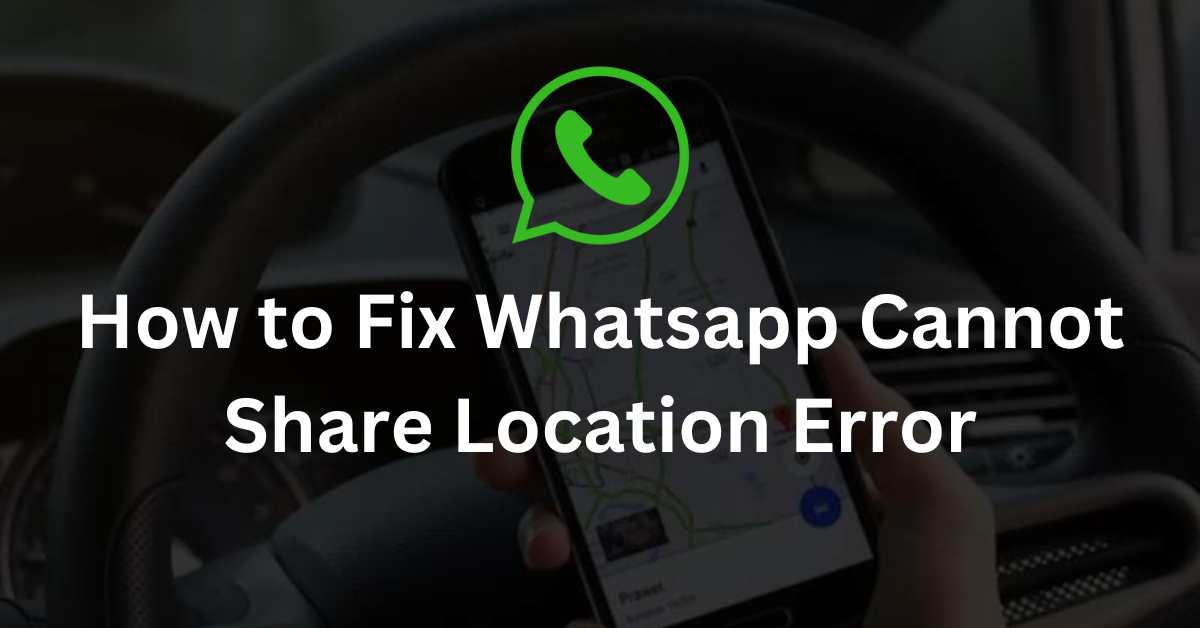 How to Fix Whatsapp Cannot Share Location Error