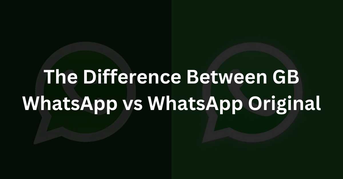 The Difference Between GB WhatsApp vs WhatsApp Original